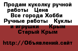 Продам куколку ручной работы › Цена ­ 1 500 - Все города Хобби. Ручные работы » Куклы и игрушки   . Крым,Старый Крым